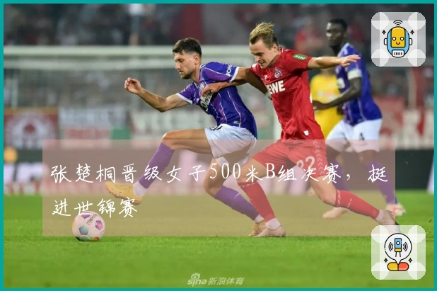 张楚桐晋级女子500米B组决赛，挺进世锦赛