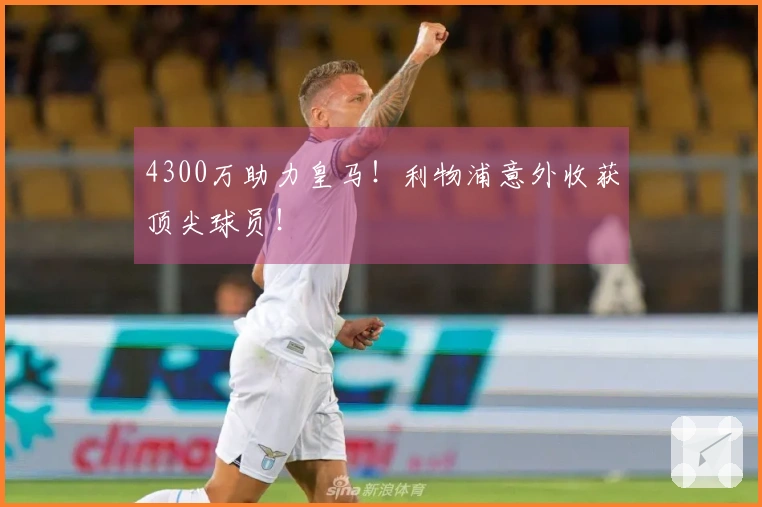 4300万助力皇马！利物浦意外收获顶尖球员！