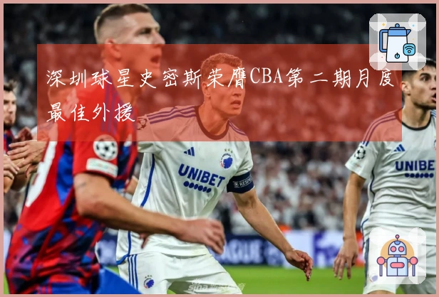 深圳球星史密斯荣膺CBA第二期月度最佳外援