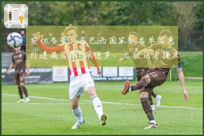 安切洛蒂公布巴西国家队名单时意外遗漏若昂-佩德罗，后被记者提及后才察觉