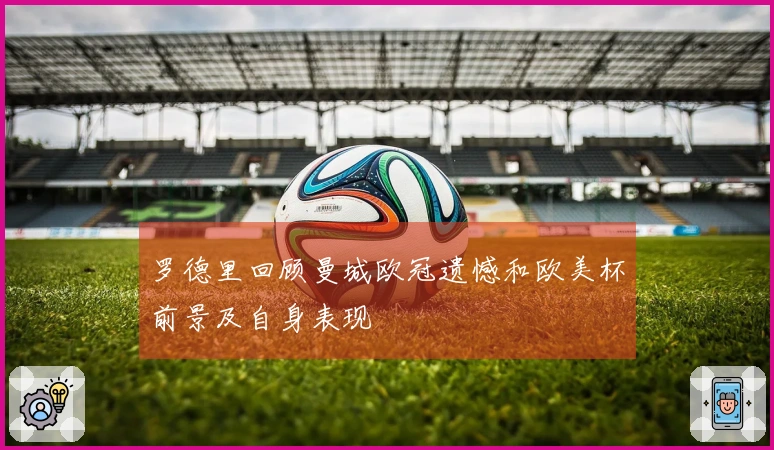 罗德里回顾曼城欧冠遗憾和欧美杯前景及自身表现