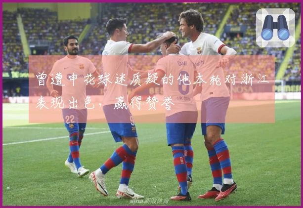 曾遭申花球迷质疑的他本轮对浙江表现出色，赢得赞誉