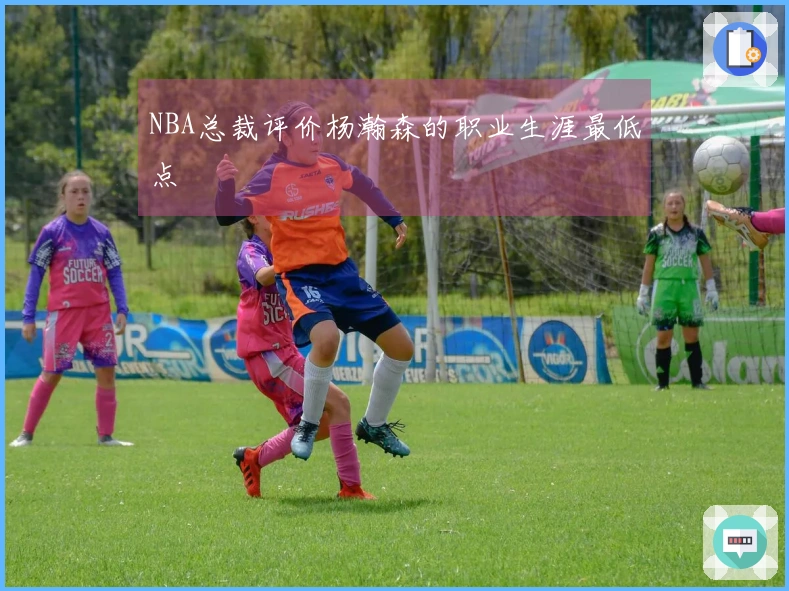 NBA总裁评价杨瀚森的职业生涯最低点