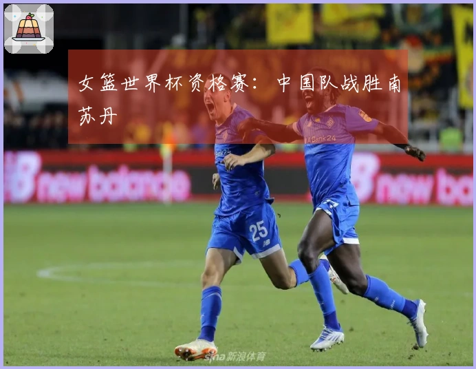 女篮世界杯资格赛:中国队战胜南苏丹