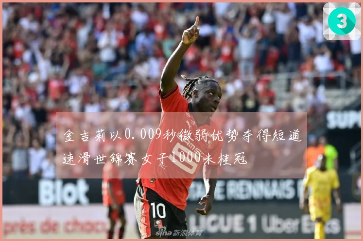金吉莉以0.009秒微弱优势夺得短道速滑世锦赛女子1000米桂冠