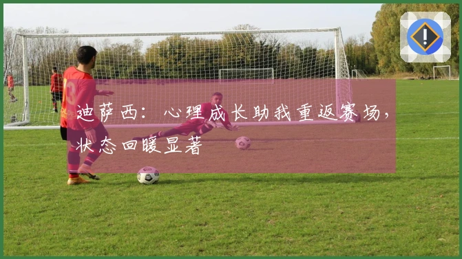 迪萨西：心理成长助我重返赛场，状态回暖显著